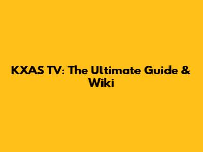 KXAS TV: The Ultimate Guide & Wiki
