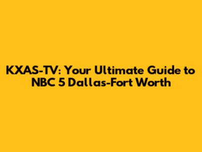 KXAS-TV: Your Ultimate Guide to NBC 5 Dallas-Fort Worth