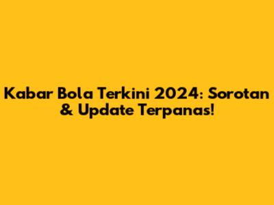 Kabar Bola Terkini 2024: Sorotan & Update Terpanas!
