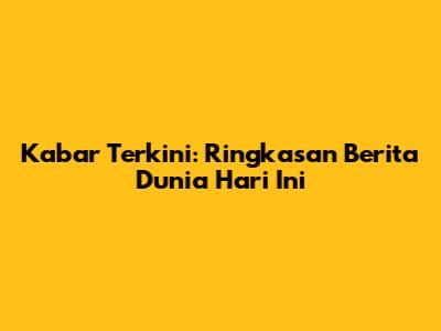 Kabar Terkini: Ringkasan Berita Dunia Hari Ini