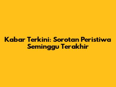 Kabar Terkini: Sorotan Peristiwa Seminggu Terakhir