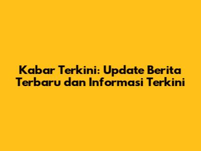 Kabar Terkini: Update Berita Terbaru dan Informasi Terkini