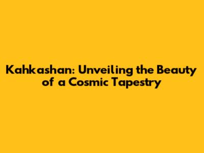 Kahkashan: Unveiling the Beauty of a Cosmic Tapestry