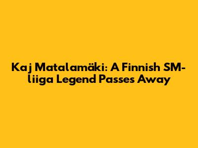 Kaj Matalamäki: A Finnish SM-liiga Legend Passes Away