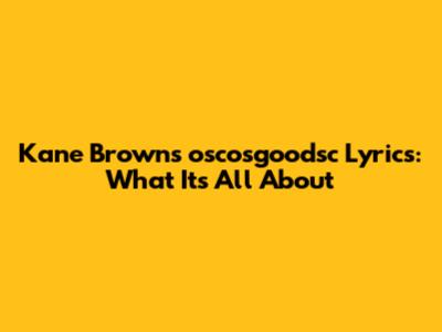 Kane Brown's "oscosgoodsc" Lyrics: What It's All About