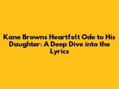 Kane Brown's Heartfelt Ode to His Daughter: A Deep Dive into the Lyrics