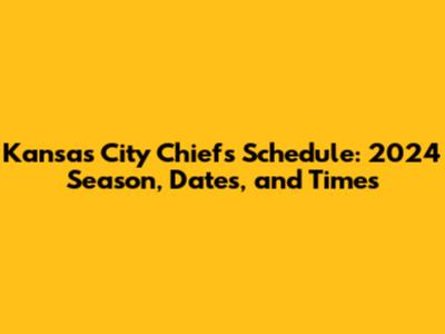 Kansas City Chiefs Schedule: 2024 Season, Dates, and Times