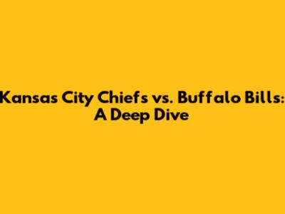 Kansas City Chiefs vs. Buffalo Bills: A Deep Dive