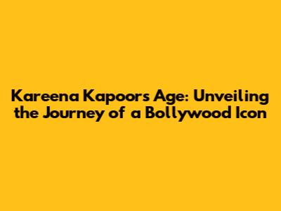 Kareena Kapoor's Age: Unveiling the Journey of a Bollywood Icon