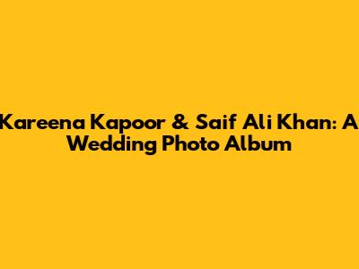 Kareena Kapoor & Saif Ali Khan: A Wedding Photo Album