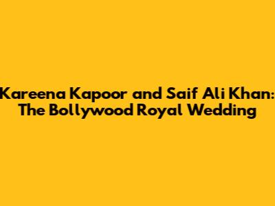 Kareena Kapoor and Saif Ali Khan: The Bollywood Royal Wedding