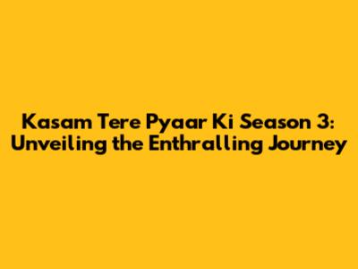 Kasam Tere Pyaar Ki Season 3: Unveiling the Enthralling Journey