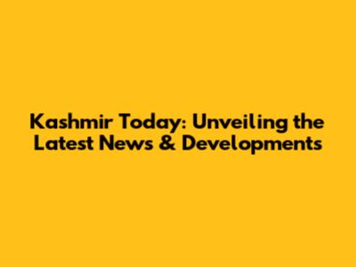 Kashmir Today: Unveiling the Latest News & Developments