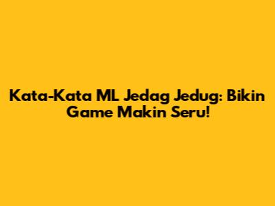 Kata-Kata ML Jedag Jedug: Bikin Game Makin Seru!