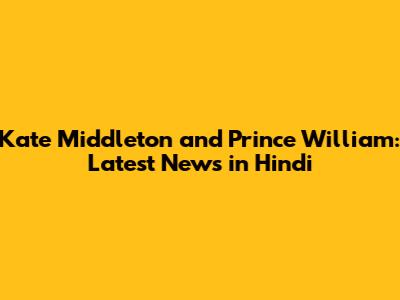 Kate Middleton and Prince William: Latest News in Hindi