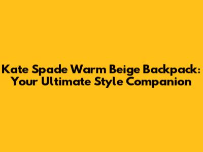 Kate Spade Warm Beige Backpack: Your Ultimate Style Companion