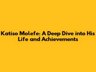 Katiso Molefe: A Deep Dive into His Life and Achievements