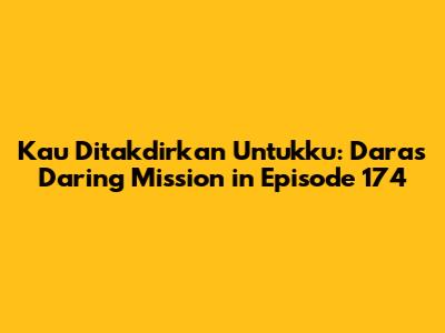 Kau Ditakdirkan Untukku: Dara's Daring Mission in Episode 174