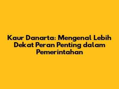 Kaur Danarta: Mengenal Lebih Dekat Peran Penting dalam Pemerintahan