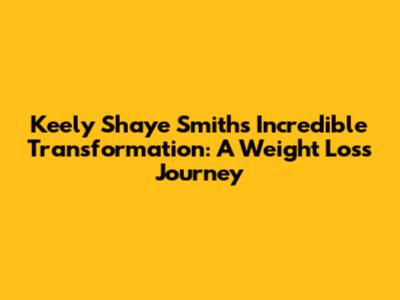 Keely Shaye Smith's Incredible Transformation: A Weight Loss Journey