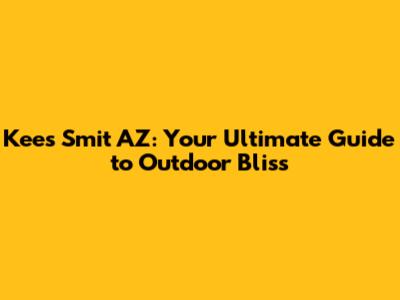 Kees Smit AZ: Your Ultimate Guide to Outdoor Bliss