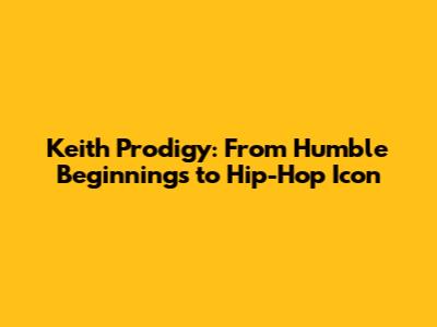 Keith Prodigy: From Humble Beginnings to Hip-Hop Icon
