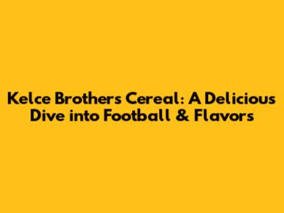 Kelce Brothers' Cereal: A Delicious Dive into Football & Flavors