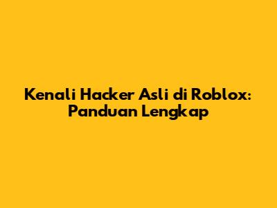 Kenali Hacker Asli di Roblox: Panduan Lengkap