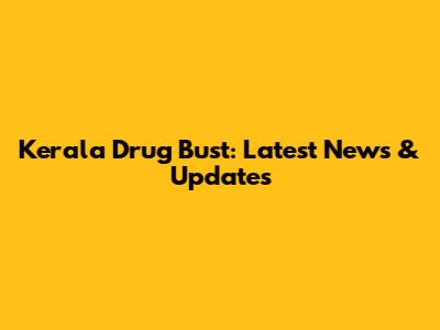 Kerala Drug Bust: Latest News & Updates
