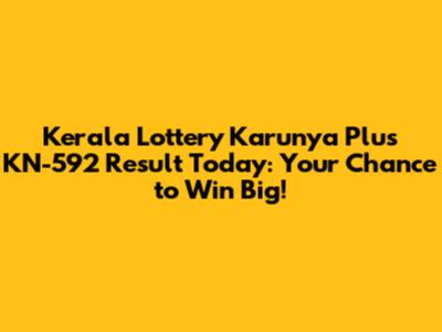 Kerala Lottery Karunya Plus KN-592 Result Today: Your Chance to Win Big!