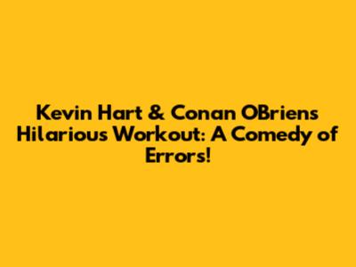 Kevin Hart & Conan O'Brien's Hilarious Workout: A Comedy of Errors!