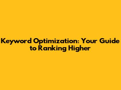 Keyword Optimization: Your Guide to Ranking Higher