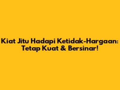 Kiat Jitu Hadapi Ketidak-Hargaan: Tetap Kuat & Bersinar!