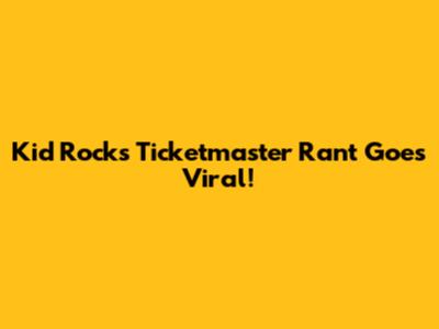 Kid Rock's Ticketmaster Rant Goes Viral!