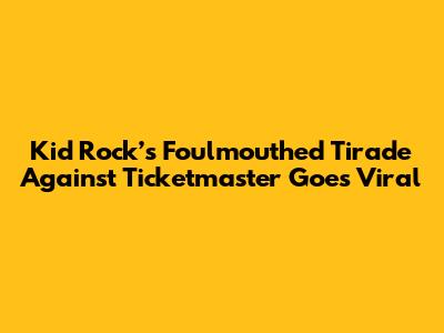 Kid Rock’s Foulmouthed Tirade Against Ticketmaster Goes Viral
