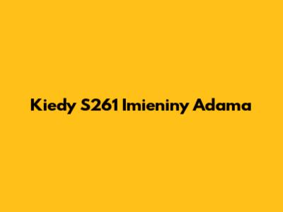 Kiedy S261 Imieniny Adama