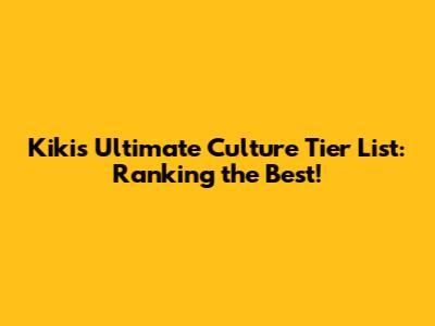 Kiki's Ultimate Culture Tier List: Ranking the Best!