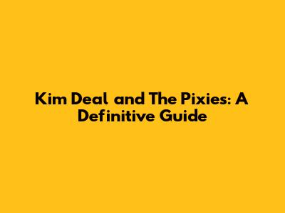 Kim Deal and The Pixies: A Definitive Guide