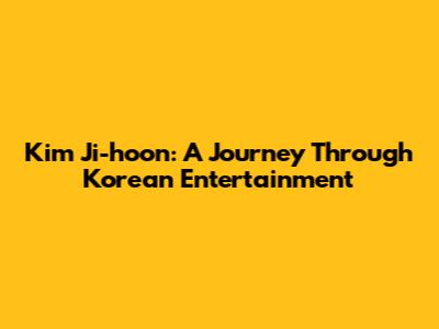 Kim Ji-hoon: A Journey Through Korean Entertainment