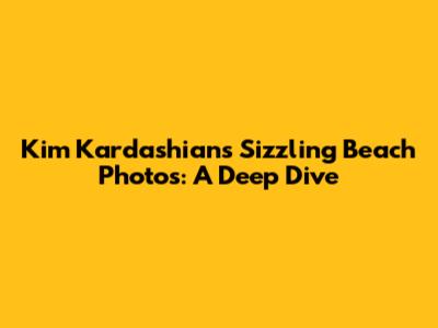Kim Kardashian's Sizzling Beach Photos: A Deep Dive