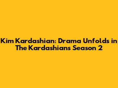 Kim Kardashian: Drama Unfolds in The Kardashians Season 2