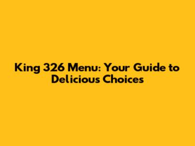 King 326 Menu: Your Guide to Delicious Choices