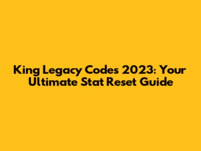 King Legacy Codes 2023: Your Ultimate Stat Reset Guide