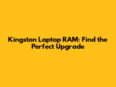 Kingston Laptop RAM: Find the Perfect Upgrade