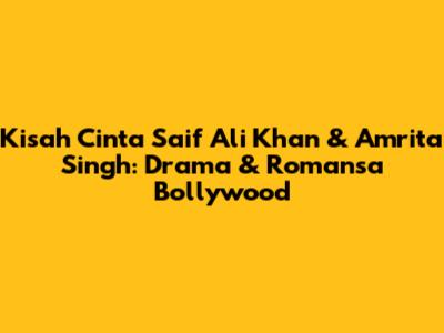 Kisah Cinta Saif Ali Khan & Amrita Singh: Drama & Romansa Bollywood