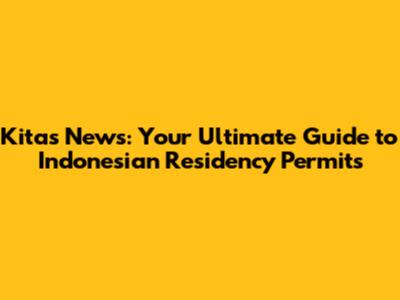 Kitas News: Your Ultimate Guide to Indonesian Residency Permits