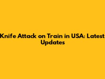 Knife Attack on Train in USA: Latest Updates