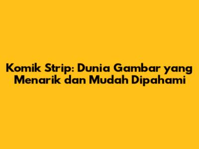 Komik Strip: Dunia Gambar yang Menarik dan Mudah Dipahami
