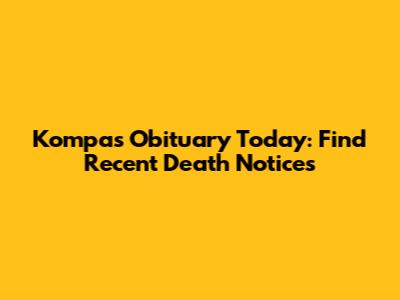 Kompas Obituary Today: Find Recent Death Notices