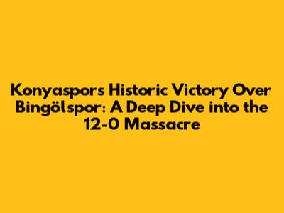 Konyaspor's Historic Victory Over Bingölspor: A Deep Dive into the 12-0 Massacre